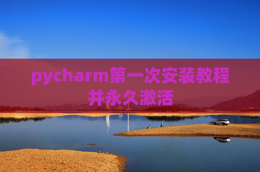 pycharm第一次安装教程并永久激活